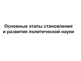 Основные этапы становления и развития политической науки