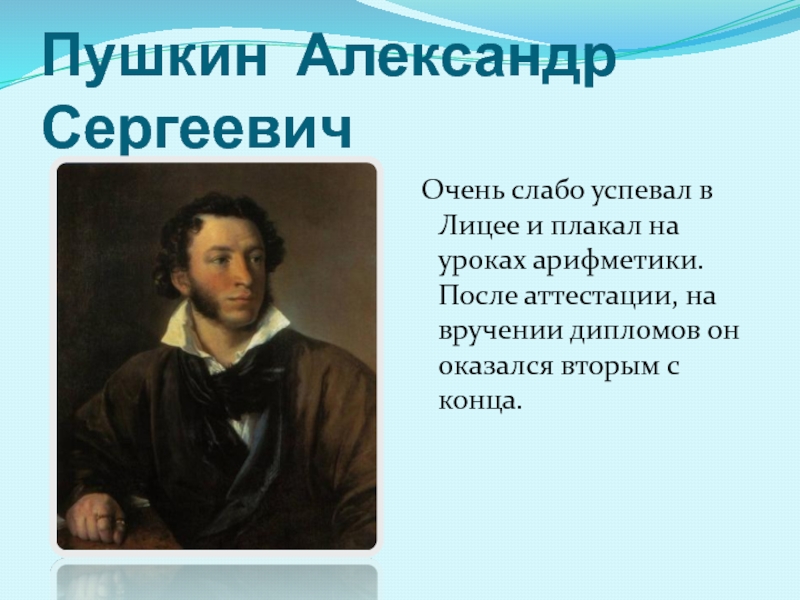 Пушкин Александр Сергеевич  Очень слабо успевал в Лицее и плакал на