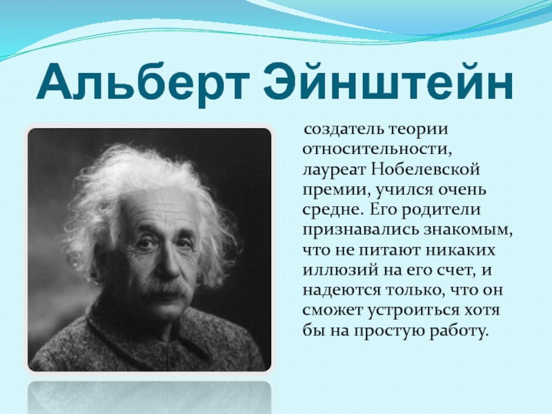 Альберт Эйнштейн   создатель теории относительности, лауреат Нобелевской премии, учился очень