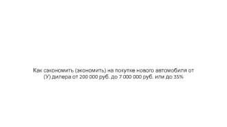 Как сэкономить (экономить) на покупке нового автомобиля от (У) дилера от 200 000 руб. до 7 000 000 руб. или до 35%