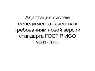 Адаптация систем менеджмента качества к требованиям новой версии стандарта ГОСТ Р ИСО 9001-2015