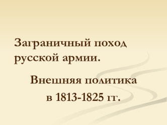 Заграничный поход русской армии. Внешняя политика в 1813-1825 годы