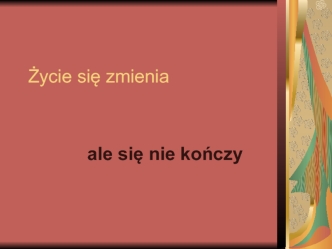 Życie się zmienia. Ale się nie kończy