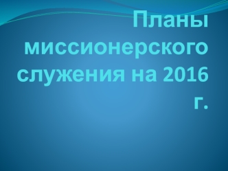 Планы миссионерского служения в 2016 году