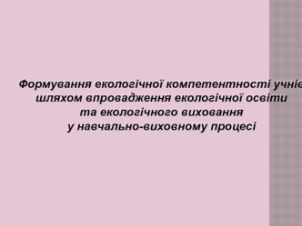 Формування екологічної компетентності учнів шляхом впровадження екологічної освіти у навчально-виховному процесі