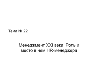 Менеджмент XXI века. Роль и место в нем HR-менеджера. (Тема 22)