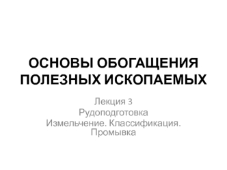 Основы обогащения полезных ископаемых. Рудоподготовка. Измельчение. Классификация. Промывка