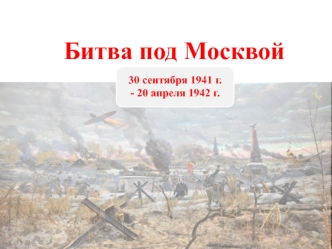 Битва под Москвой 30 сентября 1941 г. - 20 апреля 1942 г