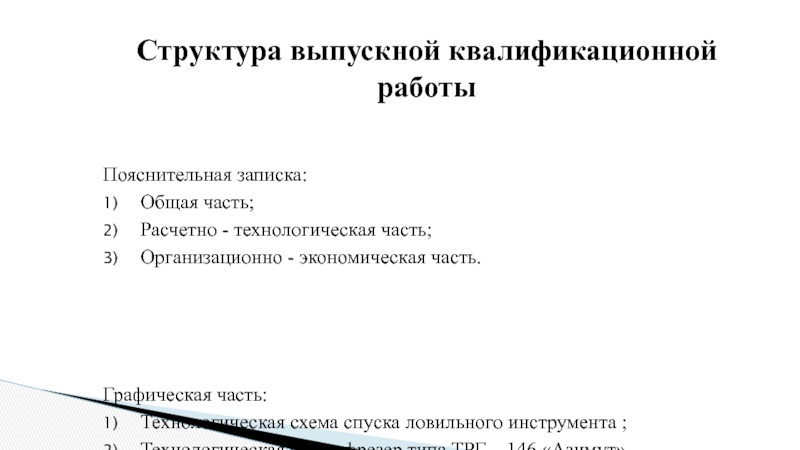 Пояснительная записка:Общая часть;Расчетно - технологическая часть;Организационно - экономическая часть.Графическая часть: Технологическая схема спуска ловильного инструмента
