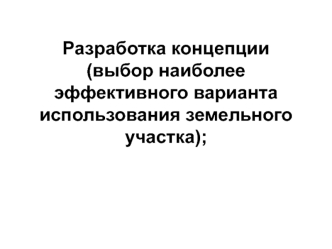 Разработка концепции (выбор наиболее эффективного варианта использования земельного участка)