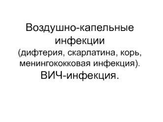 Воздушно-капельные инфекции. Дифтерия, скарлатина, корь, менингококковая инфекция. ВИЧ-инфекция