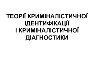 Теорії криміналістичної ідентифікації і криміналістичної діагностики