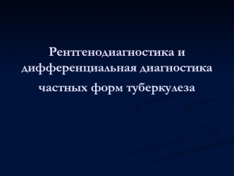 Рентгенодиагностика и дифференциальная диагностика частных форм туберкулеза. Великий Р. Кох и его палочки