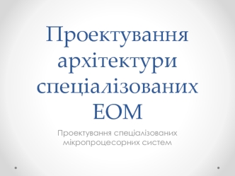 Проектування архітектури спеціалізованих ЕОМ