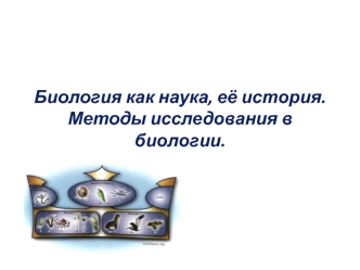 Биология как наука, её история. Методы исследования в биологии