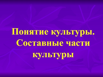 Понятие культуры. Составные части культуры