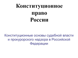 Конституционное право России Конституционные основы судебной власти и прокурорского надзора в РФ. (Тема 12)