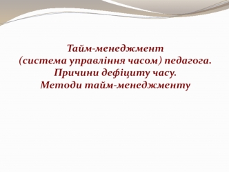 Тайм-менеджмент (система управління часом) педагога. Причини дефіциту часу. Методи тайм-менеджменту