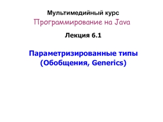 Программирование на Java. Параметризированные типы. Обобщения, Generics. (Лекция 6.1)