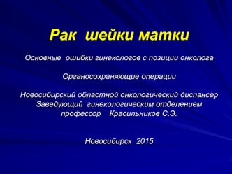 Рак шейки матки. Основные ошибки гинекологов с позиции онколога. Органосохраняющие операции