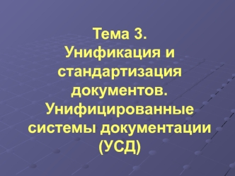 Унификация и стандартизация документов. Унифицированные системы документации. (Тема 3)