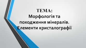 Морфологія та походження мінералів. Елементи кристалографії