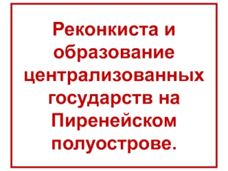 Реконкиста и образование централизованных государств на Пиренейском полуострове