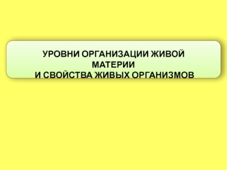 Уровни организации живой материи и свойства живых организмов