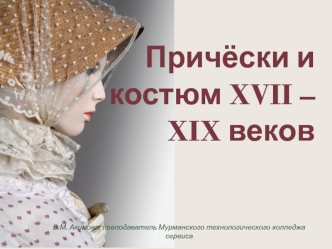 Причёски и костюм XVII – XIX веков