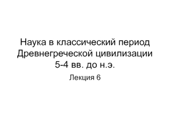 Наука в классический период Древнегреческой цивилизации 5-4 вв. до н.э