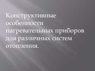 Конструктивные особенности нагревательных приборов для различных систем отопления