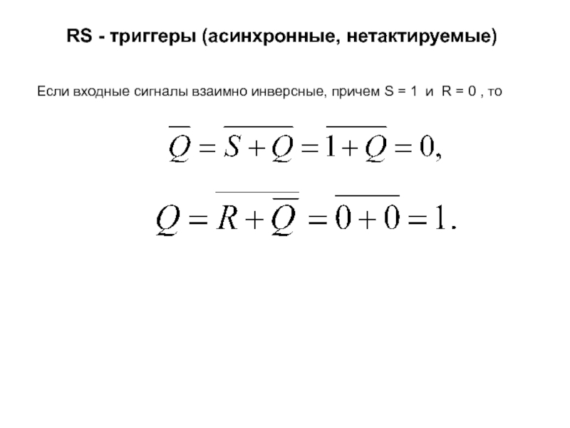 RS - триггеры (асинхронные, нетактируемые) Если входные сигналы взаимно инверсные, причем S = 1 и