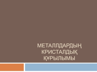 Металлдардың кристалдық құрылымы