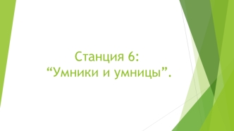 Станция 6: “Умники и умницы”