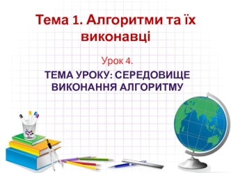 Тема 1. Алгоритми та їх виконавці. Тема уроку: середовище виконання алгоритму