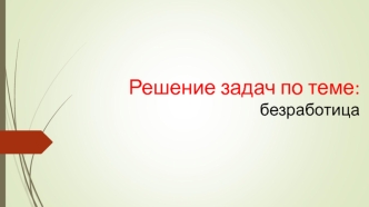 Решение задач по теме: безработица