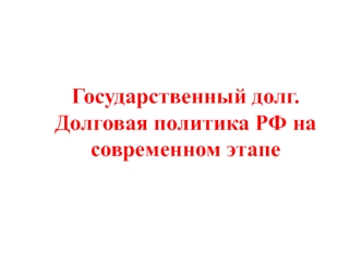 Государственный долг. Долговая политика РФ на современном этапе