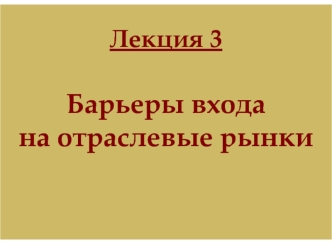 Барьеры входа на отраслевые рынки. (Лекция 3)