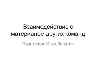 Взаимодействие с материалами других команд