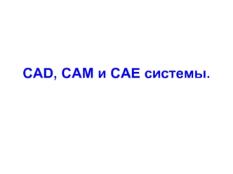 CAD, CAM и CAE системы