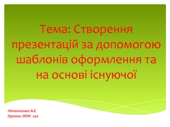 Створення презентацій за допомогою шаблонів оформлення та на основі існуючої