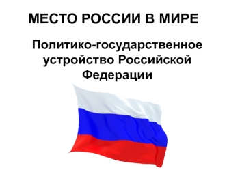 Место России в мире. Политико-государственное устройство Российской Федерации