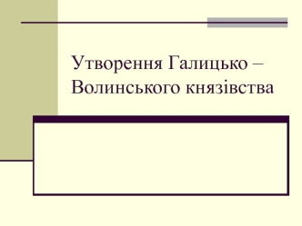 Утворення Галицько-Волинського князівства