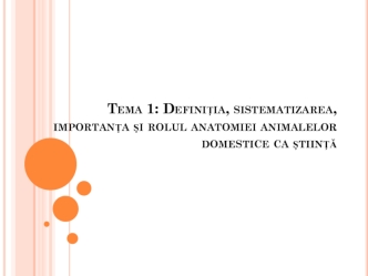 Definiţia, sistematizarea, importanţa şi rolul anatomiei animalelor domestice ca ştiinţă. (Tema 1)