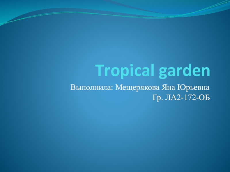 Tropical garden  Выполнила: Мещерякова Яна Юрьевна Гр. ЛА2-172-ОБ