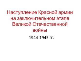 Наступление Красной армии на заключительном этапе Великой Отечественной войны 1944-1945 гг