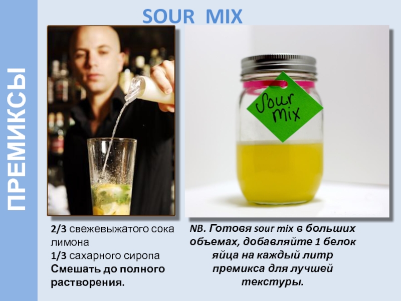 SOUR MIX 2/3 свежевыжатого сока лимона 1/3 сахарного сиропа Смешать до полного