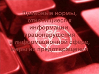 Правовые нормы, относящиеся к информации, правонарушения в информационной сфере, меры их предотвращения