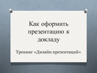 Как оформить презентацию к докладу. Тренинг Дизайн презентаций