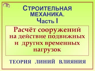 Строительная механика. Расчёт сооружений на действие подвижных и других временных нагрузок. Теория линий влияния